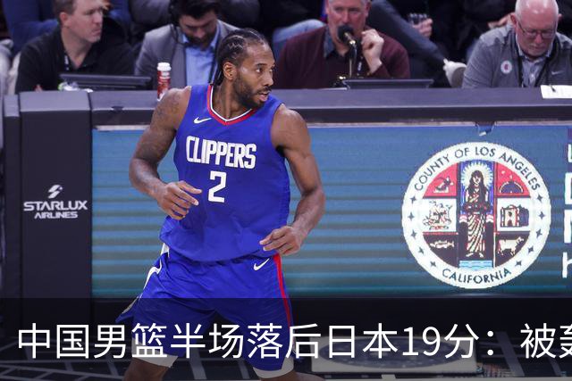 中国男篮半场落后日本19分：被轰11-0 全队无人得分上双