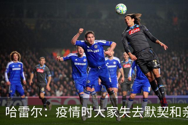 哈雷尔：疫情时大家失去默契&亲朋去世 况且热火三巨头首年也输了