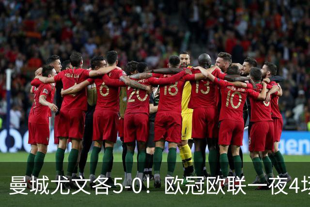 曼城尤文各5-0！欧冠欧联一夜4场焦点赛